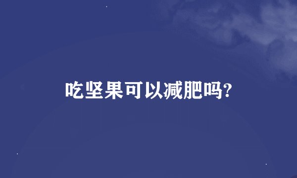 吃坚果可以减肥吗?