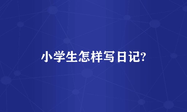 小学生怎样写日记?