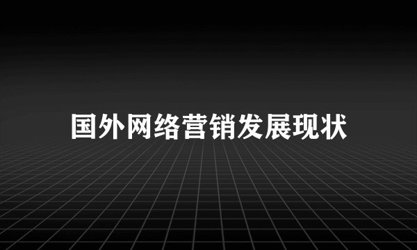 国外网络营销发展现状