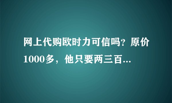 网上代购欧时力可信吗？原价1000多，他只要两三百？挺喜欢的这个牌子的。。可是就是太贵