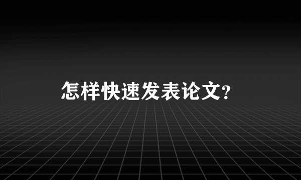 怎样快速发表论文？