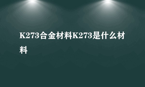 K273合金材料K273是什么材料