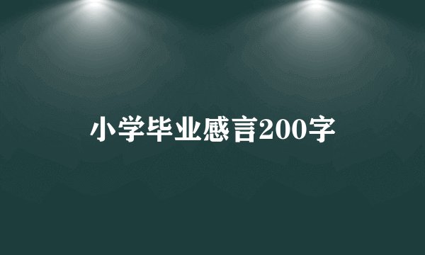 小学毕业感言200字