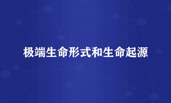 极端生命形式和生命起源