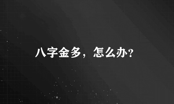 八字金多，怎么办？
