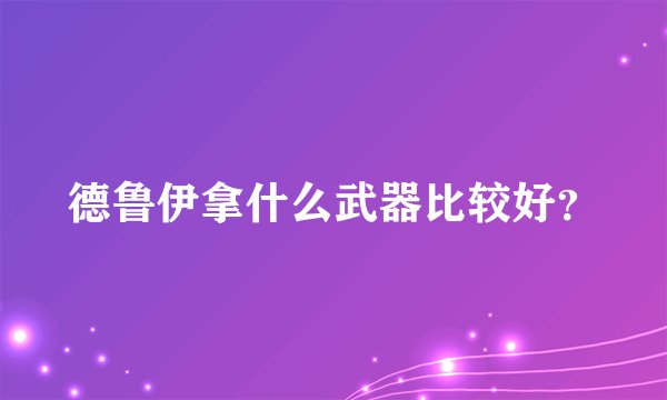 德鲁伊拿什么武器比较好？