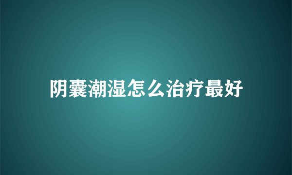 阴囊潮湿怎么治疗最好