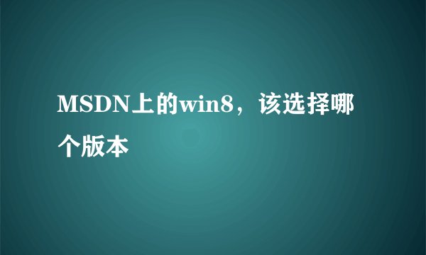 MSDN上的win8，该选择哪个版本