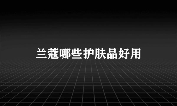 兰蔻哪些护肤品好用