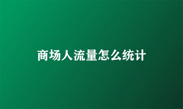 商场人流量怎么统计