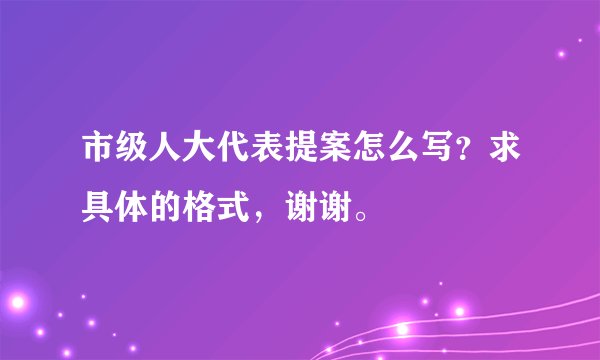 市级人大代表提案怎么写？求具体的格式，谢谢。