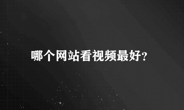 哪个网站看视频最好？