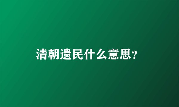 清朝遗民什么意思？