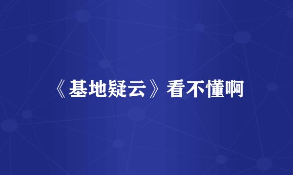 《基地疑云》看不懂啊