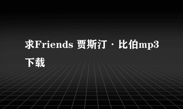 求Friends 贾斯汀·比伯mp3下载