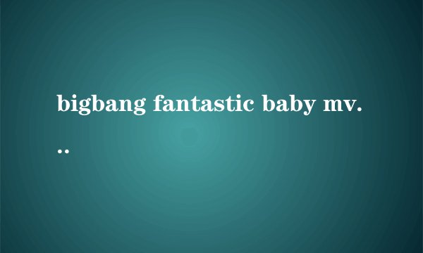 bigbang fantastic baby mv 讲述什么故事