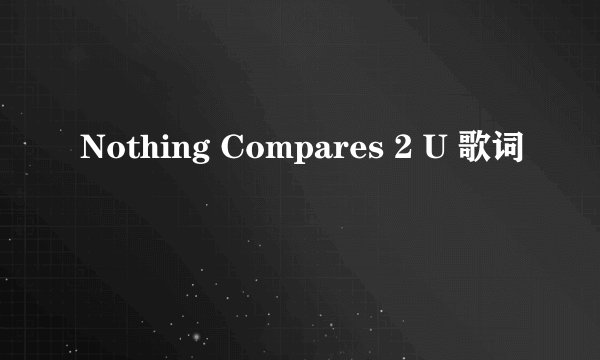 Nothing Compares 2 U 歌词