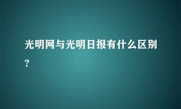 光明网与光明日报有什么区别？