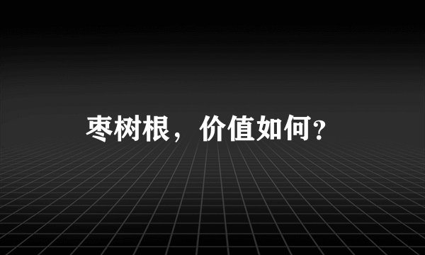 枣树根，价值如何？