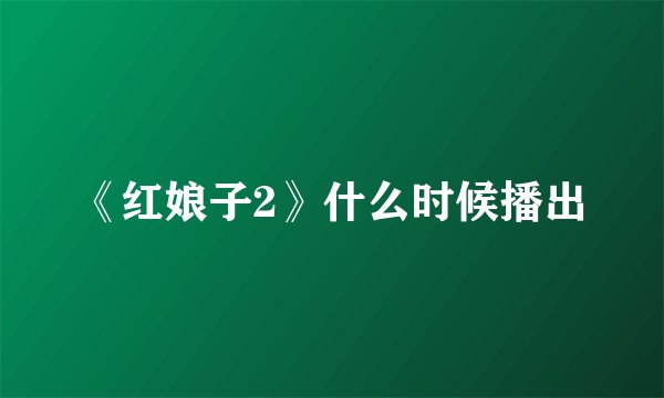 《红娘子2》什么时候播出