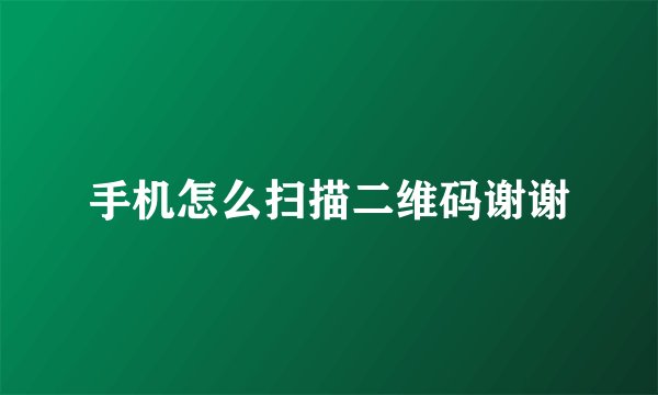 手机怎么扫描二维码谢谢