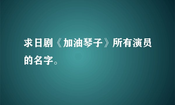 求日剧《加油琴子》所有演员的名字。