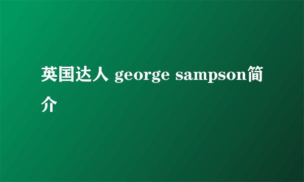 英国达人 george sampson简介