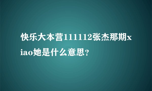 快乐大本营111112张杰那期xiao她是什么意思？