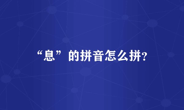 “息”的拼音怎么拼？