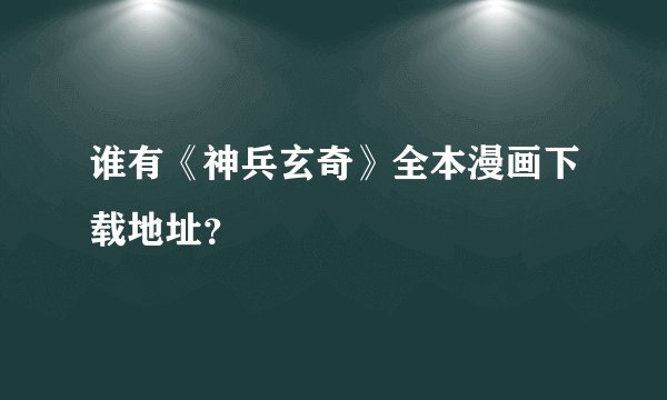 谁有《神兵玄奇》全本漫画下载地址？