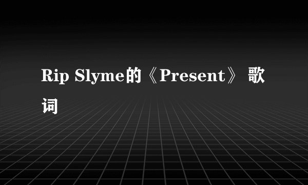 Rip Slyme的《Present》 歌词