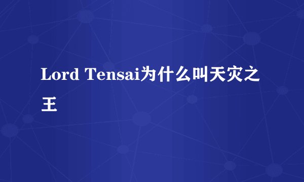 Lord Tensai为什么叫天灾之王