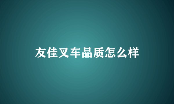友佳叉车品质怎么样