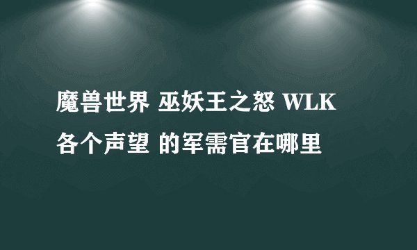 魔兽世界 巫妖王之怒 WLK 各个声望 的军需官在哪里