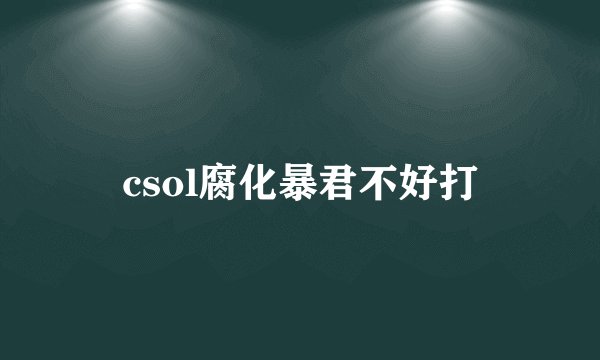 csol腐化暴君不好打