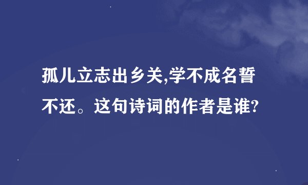 孤儿立志出乡关,学不成名誓不还。这句诗词的作者是谁?