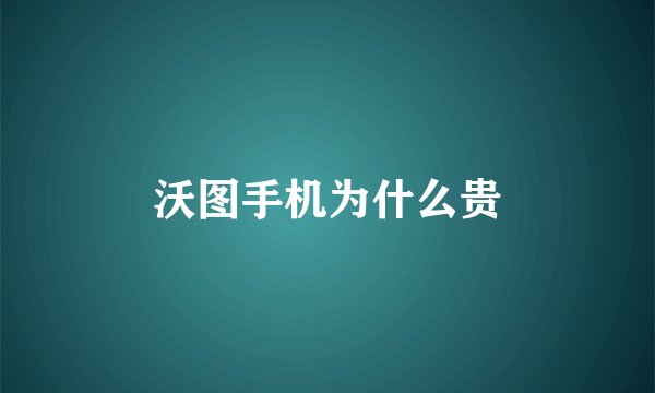沃图手机为什么贵