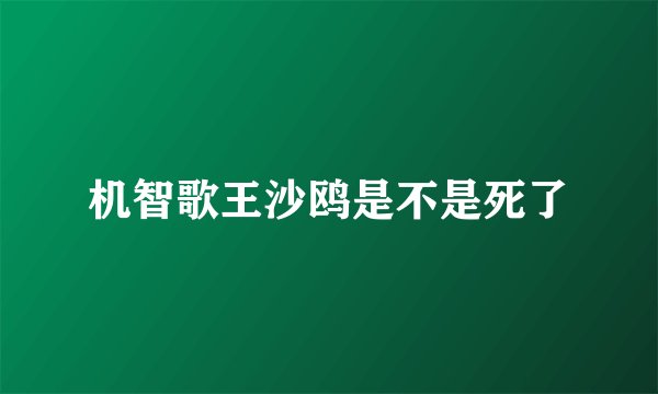 机智歌王沙鸥是不是死了
