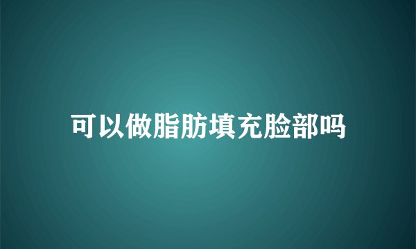 可以做脂肪填充脸部吗