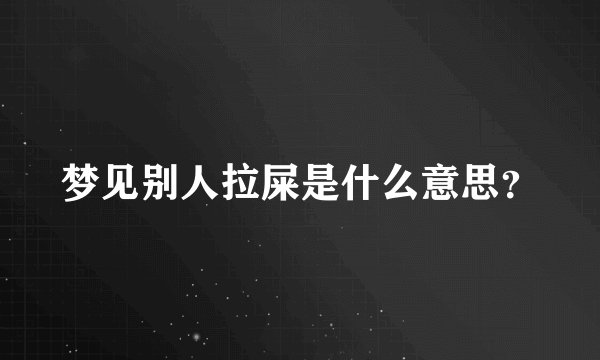 梦见别人拉屎是什么意思？