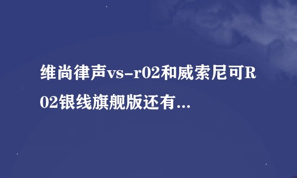 维尚律声vs-r02和威索尼可R02银线旗舰版还有僵尸PR200哪个好？或者100-200左右价位的入耳式耳机给推荐一款