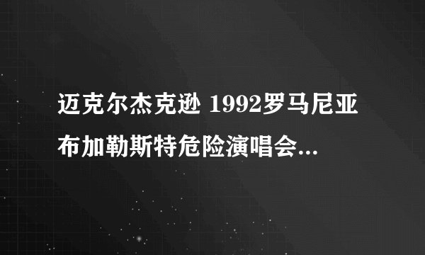 迈克尔杰克逊 1992罗马尼亚布加勒斯特危险演唱会为什么叫危险演唱会?