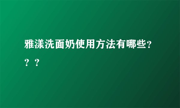 雅漾洗面奶使用方法有哪些？？？