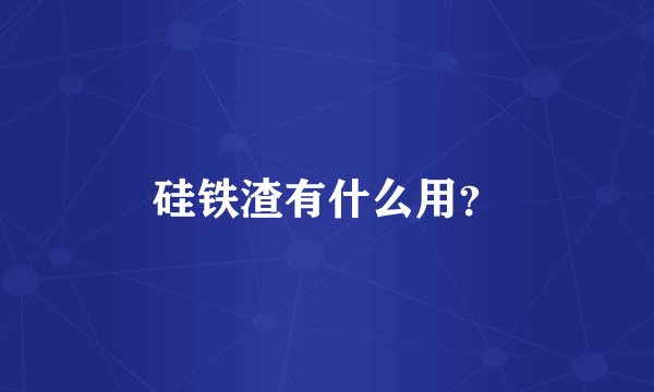 硅铁渣有什么用？