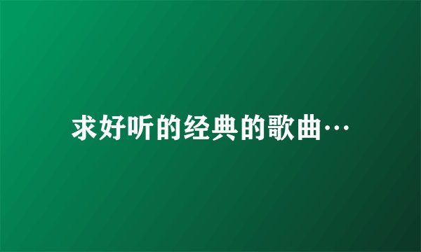 求好听的经典的歌曲…