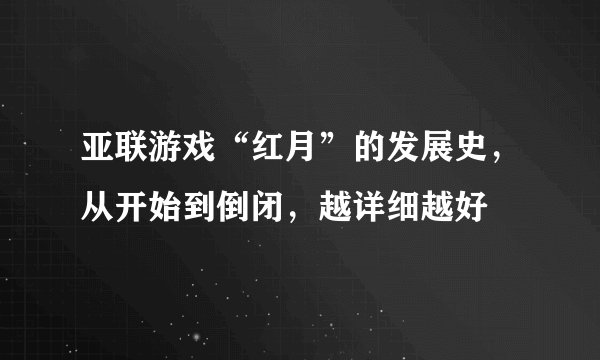 亚联游戏“红月”的发展史，从开始到倒闭，越详细越好
