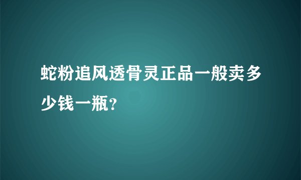 蛇粉追风透骨灵正品一般卖多少钱一瓶？