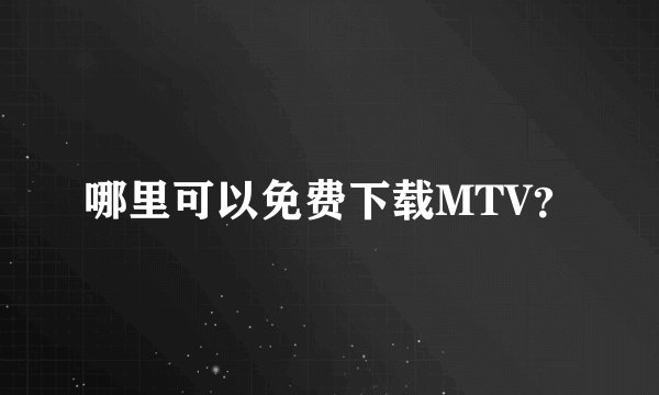 哪里可以免费下载MTV？