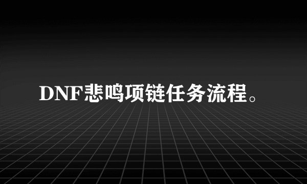 DNF悲鸣项链任务流程。
