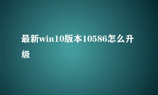 最新win10版本10586怎么升级
